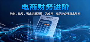 电商财务进阶：纳税、盈亏、现金流量测算，及仓库、退款账务处理全知晓-KJ分享