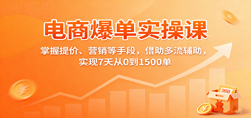 电商爆单实操课：掌握提价、营销等手段，借助多流辅助，实现7天从0到1500单-KJ分享