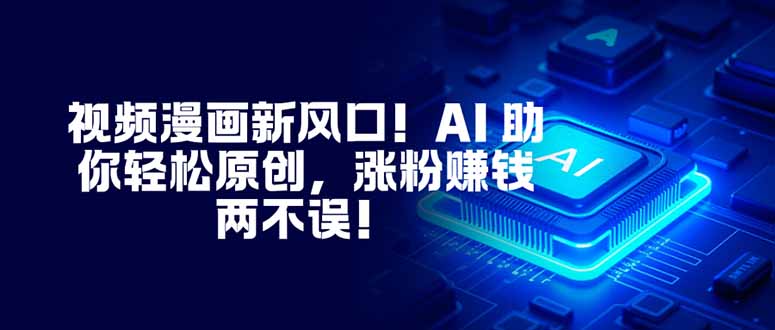 视频漫画新风口！AI 助你轻松原创，涨粉赚钱两不误！-KJ分享