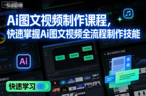 Ai图文视频制作课程，快速掌握Ai图文视频全流程制作技能-KJ分享