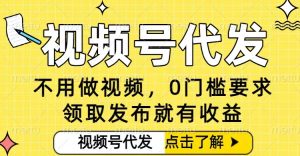 0门槛视频号代发项目，无需剪辑无需做视频，发布就有收益，任务没有上限，小白轻松日入5张-KJ分享