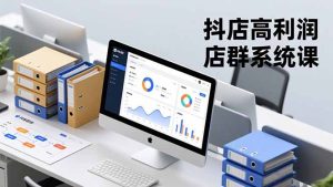抖店高利润店群系统课，店群搭建、选品策略、运营管控，构建标准体系，矩阵月入20万+-KJ分享