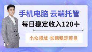 手机、电脑云端托管，每日稳定收入120+，小众领域长期稳定-KJ分享