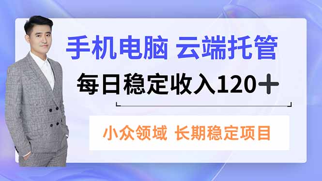 手机、电脑云端托管，每日稳定收入120+，小众领域长期稳定-KJ分享