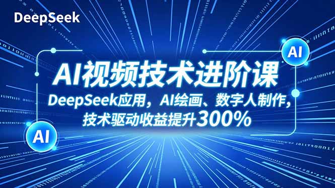 AI视频技术进阶课，DeepSeek应用、AI绘画、数字人制作，技术驱动收益提升300%-KJ分享