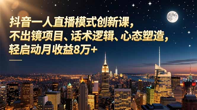 抖音一人直播模式创新课，不出镜项目、话术逻辑、心态塑造，轻启动月收益8万+-KJ分享