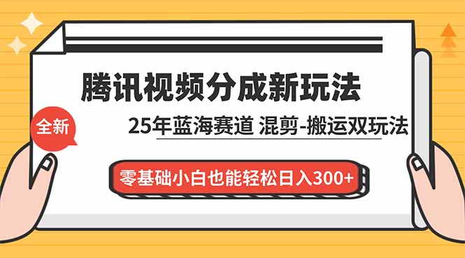 腾讯视频分成计划最新教程：25年蓝海赛道，混剪、搬运双玩法，零基础小白也能轻松日入300+-KJ分享