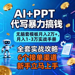 AI+PPT代写暴力搞钱：无脑套模板月入2万+，月入1-3万实战手册-KJ分享