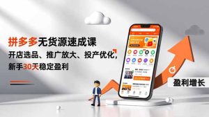 拼多多无货源速成课，开店选品、推广放大、投产优化，新手30天稳定盈利-KJ分享
