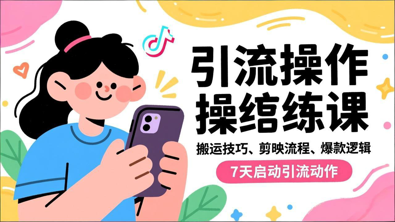 抖音引流实操跟练课，搬运技巧、剪映流程、爆款逻辑，7天启动引流动作-KJ分享