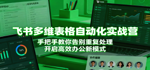飞书多维表格自动化实战营，手把手教你告别重复处理，开启高效办公新模式-KJ分享