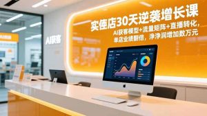 实体店30天逆袭增长课，AI获客模型+流量矩阵+直播转化，单店业绩翻倍，净利润增加数万元-KJ分享