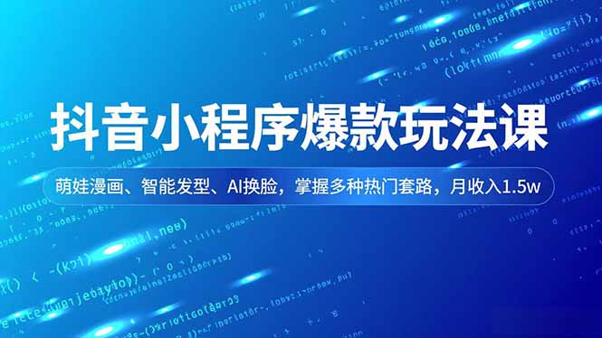 抖音小程序爆款玩法课，萌娃漫画、智能发型、AI换脸，掌握多种热门套路，月收入1.5w-KJ分享