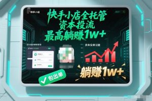 【快手小店全托管】资本投流，包出单，最高躺賺1w+-KJ分享