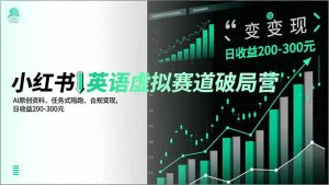 小红书英语虚拟赛道破局营，AI原创资料、任务式陪跑、合规变现，日收益200-300元-KJ分享