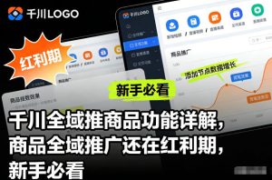 千川全域推商品功能详解，商品全域推广还在红利期，新手必看-KJ分享