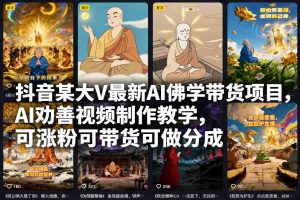 抖音某大V最新AI佛学带货项目，AI劝善视频制作教学，可涨粉可带货可做分成-KJ分享