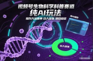 视频号生物科学科普赛道，纯AI玩法，操作方法简单，日入多张，项目稳定-KJ分享