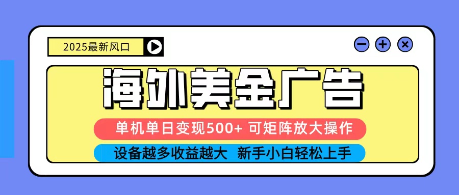 2025吃肉海外美金广告，单机单日变现500+，矩阵可无限放大，新手小白轻松上手-KJ分享
