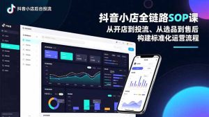 抖音小店全链路SOP课，从开店到投流、从选品到售后，构建标准化运营流程-KJ分享