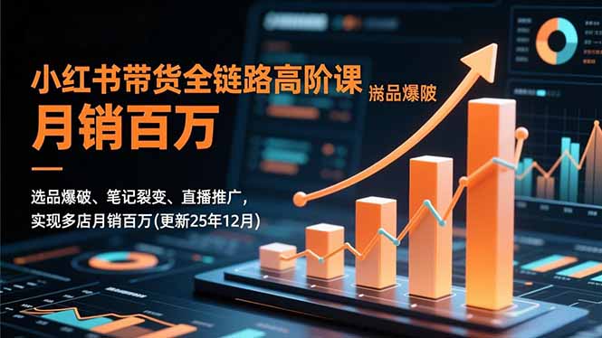 小红书带货全链路高阶课，选品爆破、笔记裂变、直播推广，实现多店月销百万(更新25年12月)-KJ分享