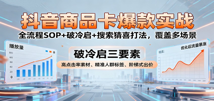 抖音商品卡爆款实战：全流程SOP+破冷启+搜索猜喜打法，覆盖多场景-KJ分享