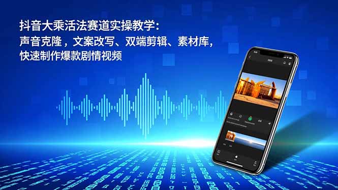 抖音大乘活法赛道实操教学：声音克隆，文案改写、双端剪辑、素材库，快速制作爆款剧情视频-KJ分享