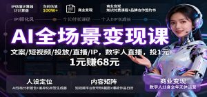 AI全场景变现课：文案/短视频/投放/直播/IP，数字人直播，投1元赚68元-KJ分享