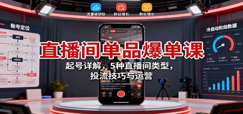 直播间单品爆单课：起号详解，5种直播间类型，投流技巧与运营-KJ分享