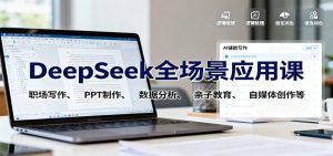 DeepSeek全场景应用课:职场写作、 PPT制作、数据分析、亲子教育、自媒体创作等-KJ分享