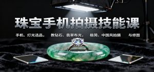 珠宝手机拍摄技能课:手机、 灯光选品，钻石、翡翠布光，极简中国风拍摄与修图-KJ分享