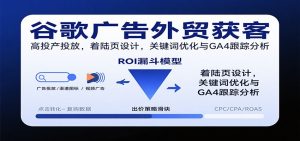谷歌广告外贸获客，高投产投放，着陆页设计，关键词优化与GA4跟踪分析-KJ分享
