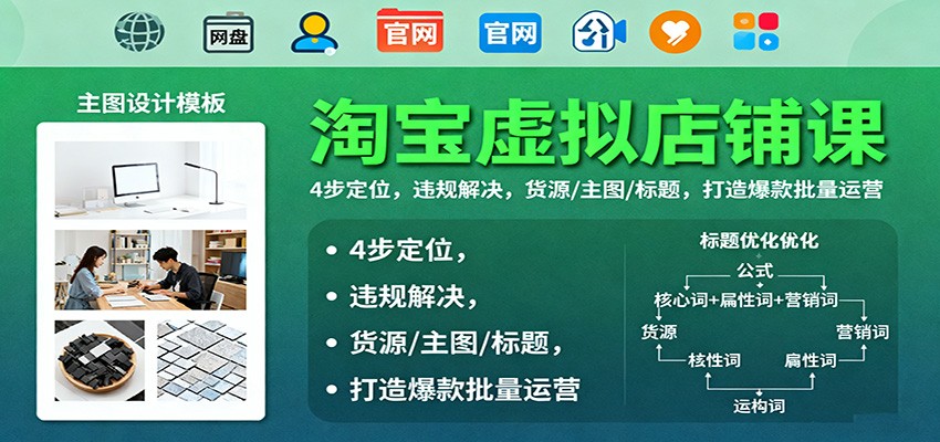 淘宝虚拟店铺课：4步定位，违规解决，货源/主图/标题，打造爆款批量运营-KJ分享