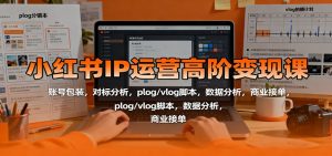 小红书IP运营高阶变现课：账号包装，对标分析，plog/vlog脚本，数据分析，商业接单-KJ分享