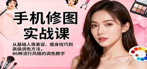 手机修图实战课，从基础人像美容、瘦身技巧到高级调色方法，86种流行风格的调色教学-KJ分享
