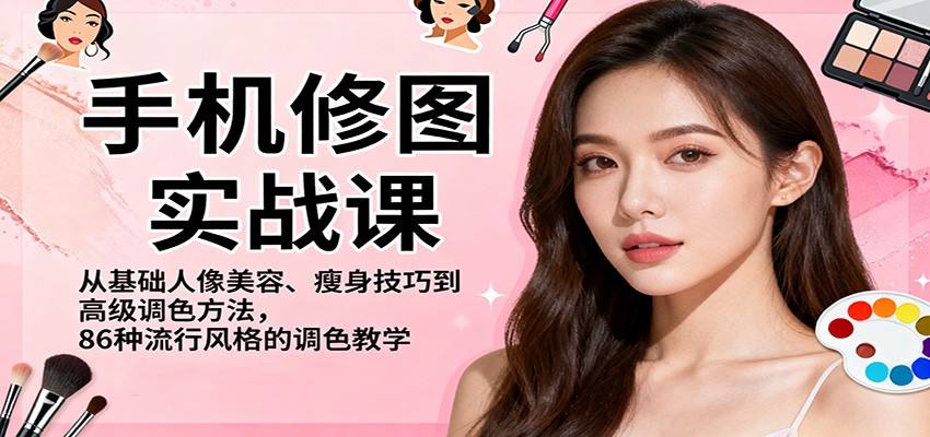 手机修图实战课，从基础人像美容、瘦身技巧到高级调色方法，86种流行风格的调色教学-KJ分享