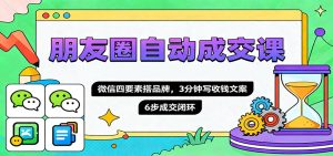 朋友圈自动成交课，微信四要素搭品牌，3分钟写收钱文案，6步成交闭环-KJ分享