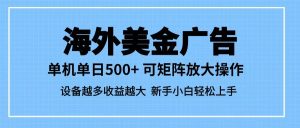 最新蓝海市场，海外美金广告，单设备500+，矩阵放大操作，设备越多收益越大-KJ分享