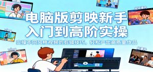 电脑版剪映新手入门到高阶实操，实操不同风格视频的剪辑技巧，轻松产出高质量作品-KJ分享