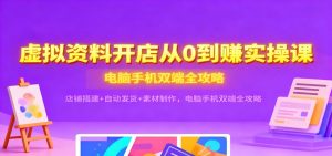 虚拟资料开店从0到赚实操课：店铺搭建+自动发货+素材制作，电脑手机双端全攻略-KJ分享