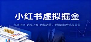 小红书虚拟掘金:基础搭建+选品上架+数据运营,英语营销全流程覆盖-KJ分享