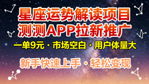 星座运势解读项目，测测APP拉新推广，9元/单，市场空白，用户体量大，新手也能快速…-KJ分享