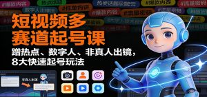 短视频多赛道起号课：蹭热点、数字人、非真人出镜，8大快速起号玩法-KJ分享