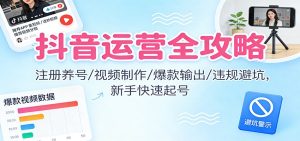 抖音运营全攻略：注册养号/视频制作/爆款输出/违规避坑，新手快速起号-KJ分享