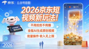 2026京东短视频新玩法！不用拍剪不用播，全程AI生成原创视频，批量操作收入无上限-KJ分享