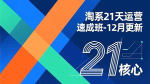 淘系21天运营速成班-12月更新，能够快速复制落地，系统掌握淘系盈利运营的核心技能-KJ分享