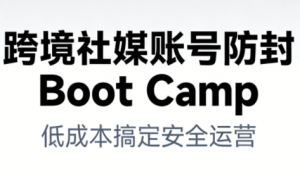 跨境社媒账号防封Boot Camp，低成本搞定社媒账号安全与长期运营-KJ分享