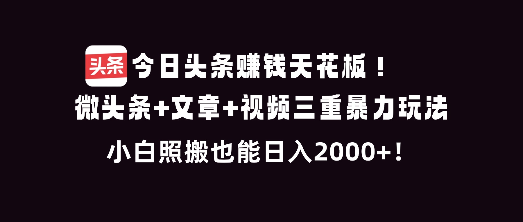 今日头条赚钱天花板！微头条+文章+视频三重暴利玩法，小白照搬也能日人2000+-KJ分享