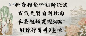 抖音掘金计划新玩法，古代先贤自我独白，单条视频变现1k+，AI操作剪辑0基础-KJ分享