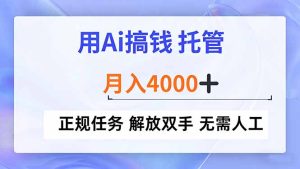 用Ai搞钱,托管,月入4000+, 正规任务 解放双手 无需人工-KJ分享
